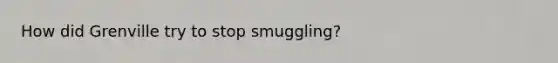 How did Grenville try to stop smuggling?