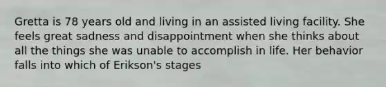 Gretta is 78 years old and living in an assisted living facility. She feels great sadness and disappointment when she thinks about all the things she was unable to accomplish in life. Her behavior falls into which of Erikson's stages