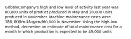 GribbleCompany's high and low level of activity last year was 60,000 units of product produced in May and 20,000 units produced in November. Machine maintenance costs were 156,000 in May and60,000 in November. Using the high-low method, determine an estimate of total maintenance cost for a month in which production is expected to be 45,000 units