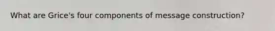 What are Grice's four components of message construction?