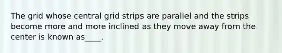 The grid whose central grid strips are parallel and the strips become more and more inclined as they move away from the center is known as____.