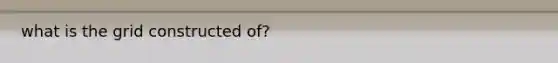 what is the grid constructed of?