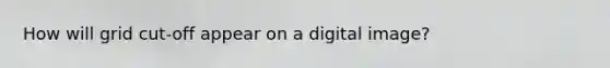 How will grid cut-off appear on a digital image?