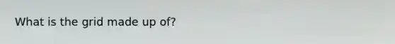What is the grid made up of?