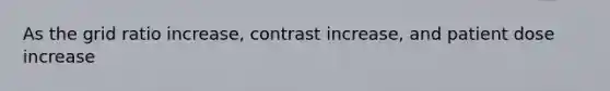 As the grid ratio increase, contrast increase, and patient dose increase