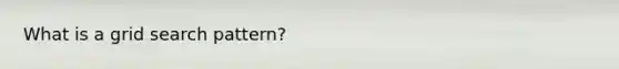 What is a grid search pattern?