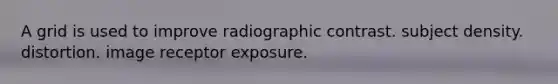 A grid is used to improve radiographic contrast. subject density. distortion. image receptor exposure.