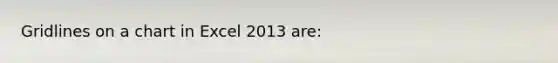 Gridlines on a chart in Excel 2013 are: