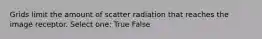 Grids limit the amount of scatter radiation that reaches the image receptor. Select one: True False