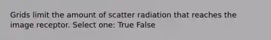 Grids limit the amount of scatter radiation that reaches the image receptor. Select one: True False