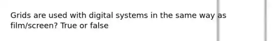 Grids are used with digital systems in the same way as film/screen? True or false