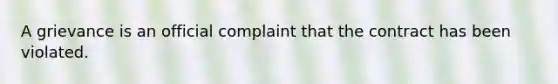 A grievance is an official complaint that the contract has been violated.