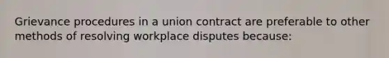 Grievance procedures in a union contract are preferable to other methods of resolving workplace disputes because: