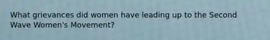 What grievances did women have leading up to the Second Wave Women's Movement?