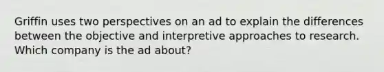 Griffin uses two perspectives on an ad to explain the differences between the objective and interpretive approaches to research. Which company is the ad about?