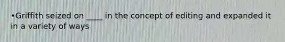 •Griffith seized on ____ in the concept of editing and expanded it in a variety of ways