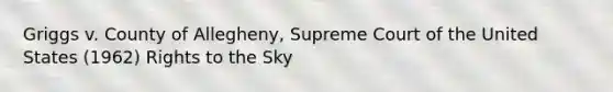 Griggs v. County of Allegheny, Supreme Court of the United States (1962) Rights to the Sky