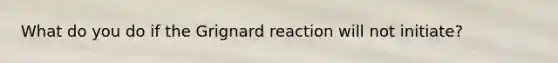 What do you do if the Grignard reaction will not initiate?