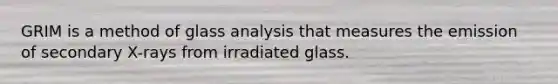 GRIM is a method of glass analysis that measures the emission of secondary X-rays from irradiated glass.