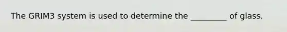 The GRIM3 system is used to determine the _________ of glass.