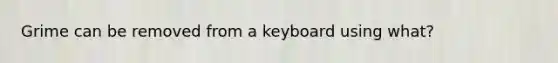 Grime can be removed from a keyboard using what?