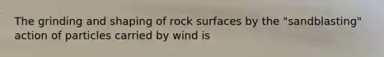 The grinding and shaping of rock surfaces by the "sandblasting" action of particles carried by wind is