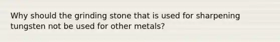 Why should the grinding stone that is used for sharpening tungsten not be used for other metals?