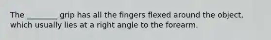 The ________ grip has all the fingers flexed around the object, which usually lies at a right angle to the forearm.