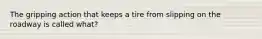 The gripping action that keeps a tire from slipping on the roadway is called what?