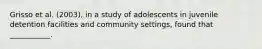 Grisso et al. (2003), in a study of adolescents in juvenile detention facilities and community settings, found that ___________.