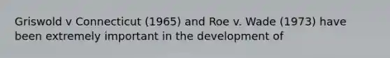Griswold v Connecticut (1965) and Roe v. Wade (1973) have been extremely important in the development of