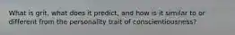 What is grit, what does it predict, and how is it similar to or different from the personality trait of conscientiousness?