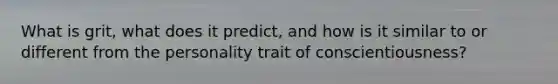 What is grit, what does it predict, and how is it similar to or different from the personality trait of conscientiousness?