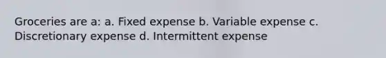 Groceries are a: a. Fixed expense b. Variable expense c. Discretionary expense d. Intermittent expense