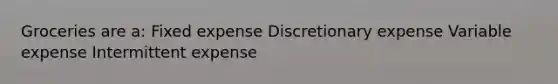 Groceries are a: Fixed expense Discretionary expense Variable expense Intermittent expense