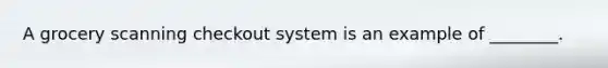 A grocery scanning checkout system is an example of ________.