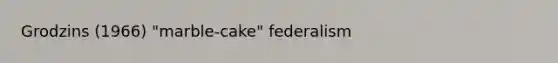 Grodzins (1966) "marble-cake" federalism