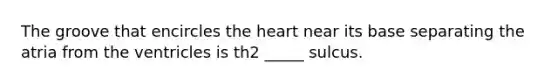 The groove that encircles <a href='https://www.questionai.com/knowledge/kya8ocqc6o-the-heart' class='anchor-knowledge'>the heart</a> near its base separating the atria from the ventricles is th2 _____ sulcus.