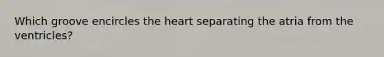 Which groove encircles the heart separating the atria from the ventricles?