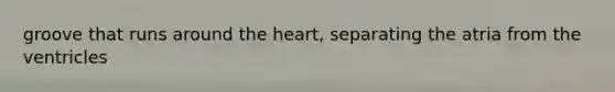 groove that runs around the heart, separating the atria from the ventricles