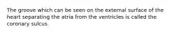 The groove which can be seen on the external surface of the heart separating the atria from the ventricles is called the coronary sulcus.