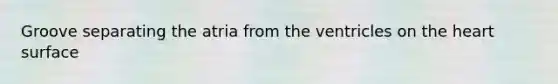 Groove separating the atria from the ventricles on <a href='https://www.questionai.com/knowledge/kya8ocqc6o-the-heart' class='anchor-knowledge'>the heart</a> surface