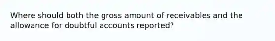 Where should both the gross amount of receivables and the allowance for doubtful accounts reported?