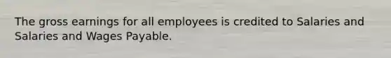 The gross earnings for all employees is credited to Salaries and Salaries and Wages Payable.