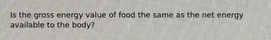 Is the gross energy value of food the same as the net energy available to the body?