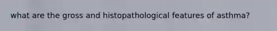 what are the gross and histopathological features of asthma?