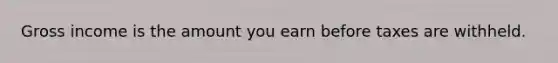 Gross income is the amount you earn before taxes are withheld.