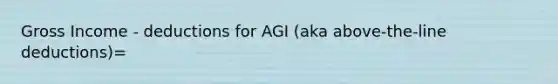 Gross Income - deductions for AGI (aka above-the-line deductions)=