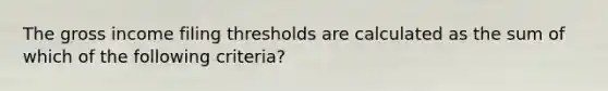 The gross income filing thresholds are calculated as the sum of which of the following criteria?