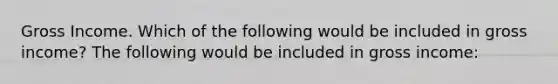 Gross Income. Which of the following would be included in gross​ income? The following would be included in gross​ income: